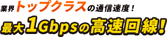 業界トップクラスの通信速度！最大1Gbpの高速回線！